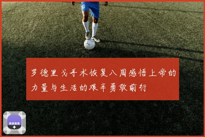 罗德里戈手术恢复八周感悟上帝的力量与生活的艰辛勇敢前行