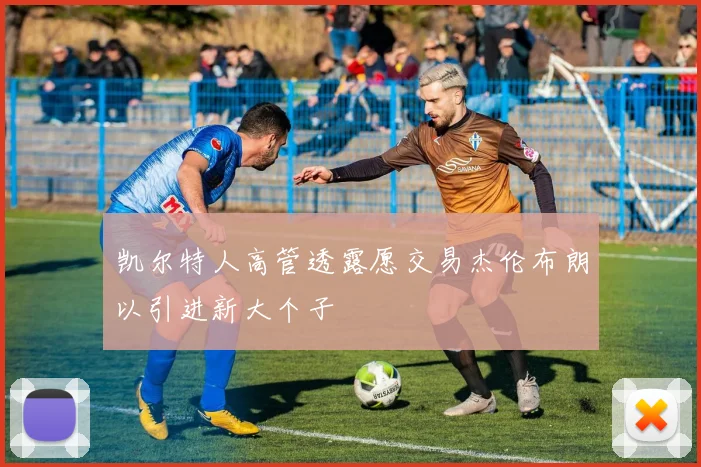 凯尔特人高管透露愿交易杰伦布朗以引进新大个子