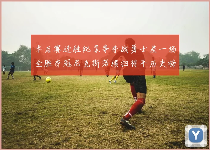 季后赛连胜纪录争夺战勇士差一场全胜夺冠尼克斯若横扫将平历史榜首