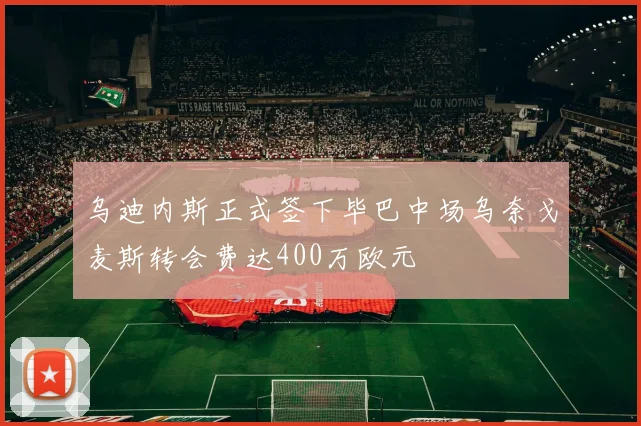乌迪内斯正式签下毕巴中场乌奈戈麦斯转会费达400万欧元